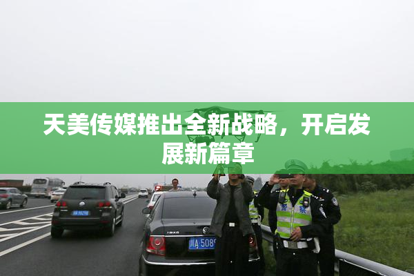天美传媒推出全新战略，开启发展新篇章