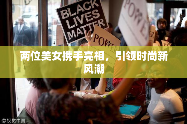 两位美女携手亮相，引领时尚新风潮