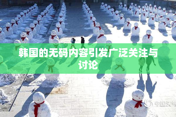 韩国的无码内容引发广泛关注与讨论