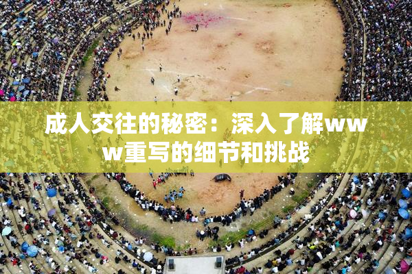 成人交往的秘密：深入了解www重写的细节和挑战