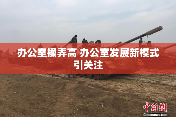 办公室揉弄高 办公室发展新模式引关注