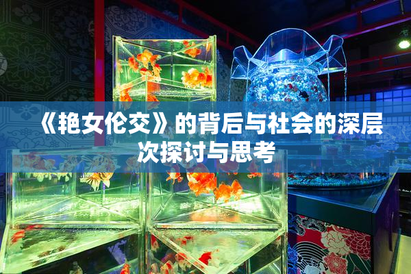 《艳女伦交》的背后与社会的深层次探讨与思考