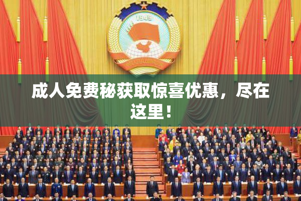 成人免费秘获取惊喜优惠，尽在这里！