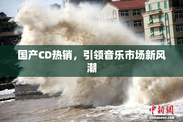 国产CD热销，引领音乐市场新风潮