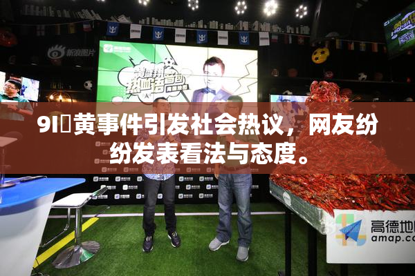 9I婬黄事件引发社会热议，网友纷纷发表看法与态度。