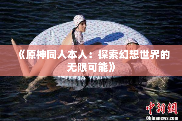 《原神同人本人：探索幻想世界的无限可能》
