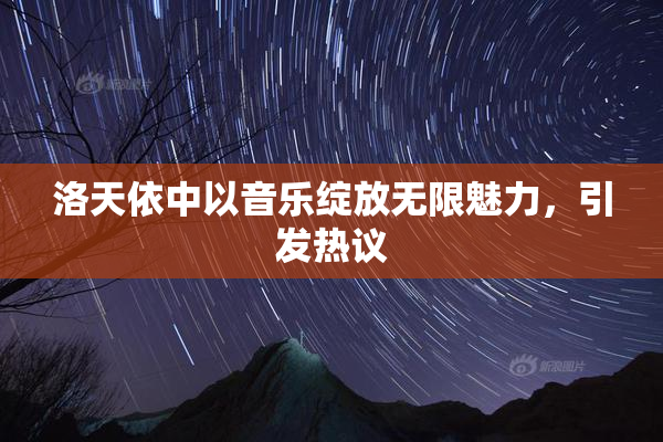 洛天依中以音乐绽放无限魅力，引发热议