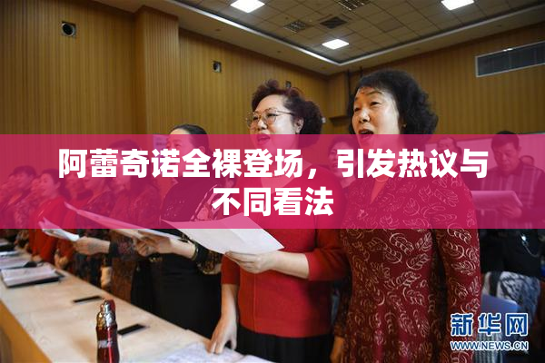 阿蕾奇诺全裸登场，引发热议与不同看法