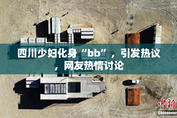 四川少妇化身“bb”，引发热议，网友热情讨论