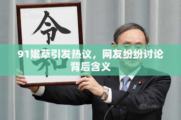 91嫩草引发热议，网友纷纷讨论背后含义