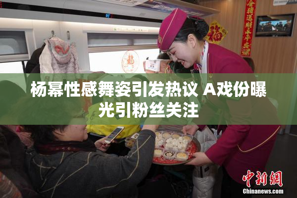 杨幂性感舞姿引发热议 A戏份曝光引粉丝关注