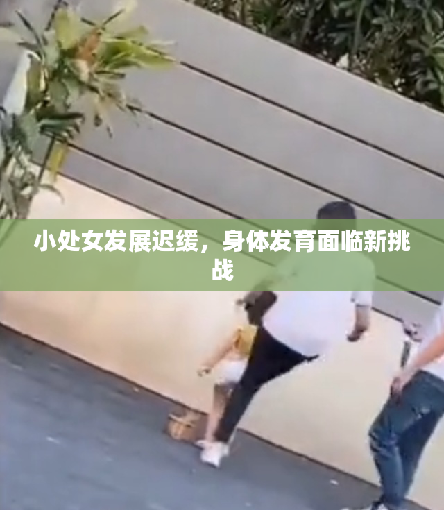 小处女发展迟缓，身体发育面临新挑战