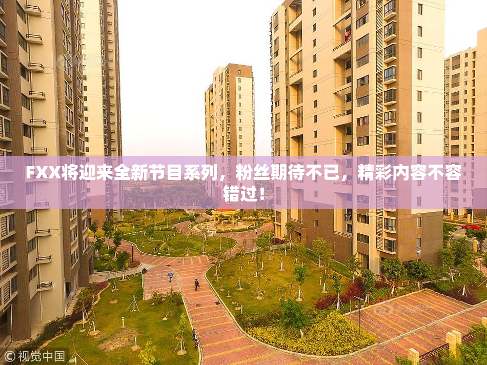 FXX将迎来全新节目系列，粉丝期待不已，精彩内容不容错过！