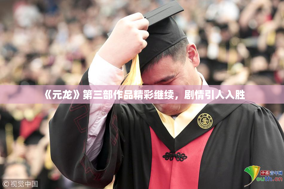 《元龙》第三部作品精彩继续，剧情引人入胜