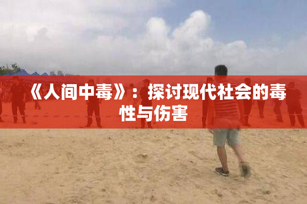 《人间中毒》：探讨现代社会的毒性与伤害