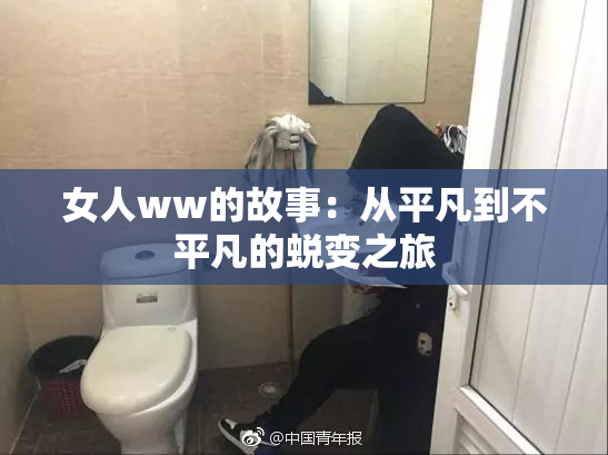 女人ww的故事：从平凡到不平凡的蜕变之旅