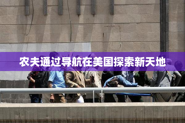 农夫通过导航在美国探索新天地