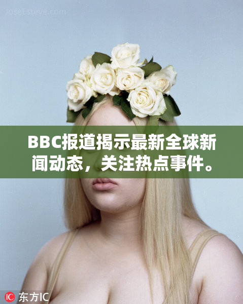 BBC报道揭示最新全球新闻动态，关注热点事件。
