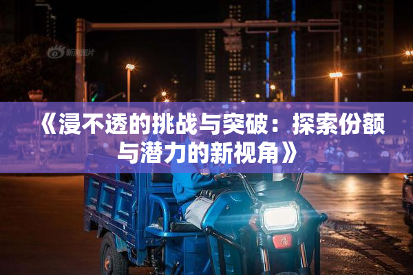 《浸不透的挑战与突破：探索份额与潜力的新视角》