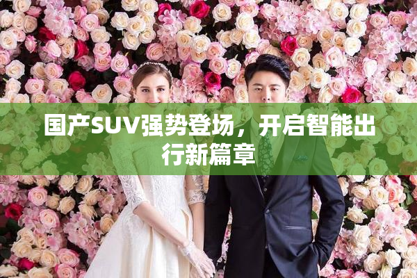 国产SUV强势登场，开启智能出行新篇章