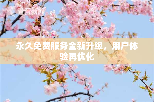 永久免费服务全新升级，用户体验再优化