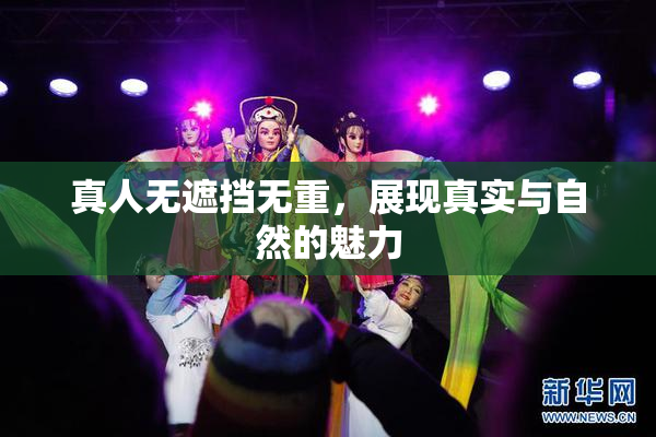 真人无遮挡无重，展现真实与自然的魅力