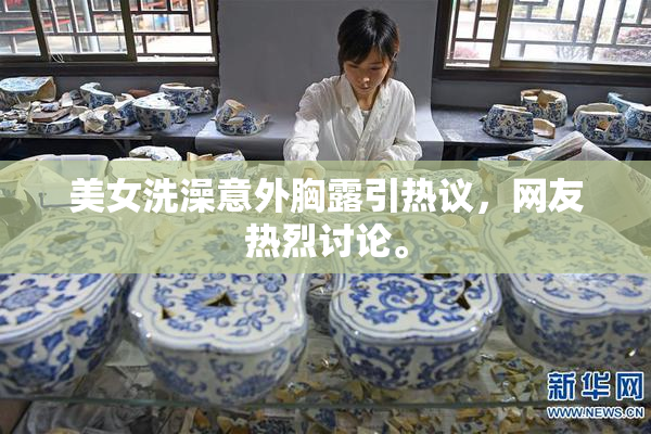 美女洗澡意外胸露引热议，网友热烈讨论。