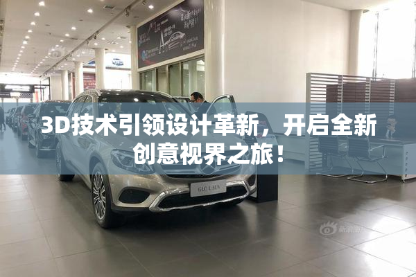 3D技术引领设计革新，开启全新创意视界之旅！