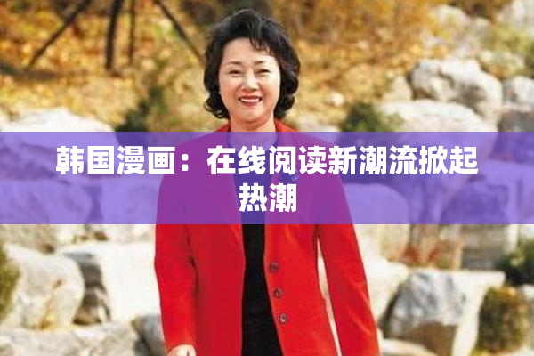 韩国漫画：在线阅读新潮流掀起热潮