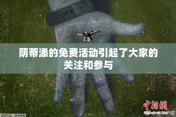 荫蒂添的免费活动引起了大家的关注和参与