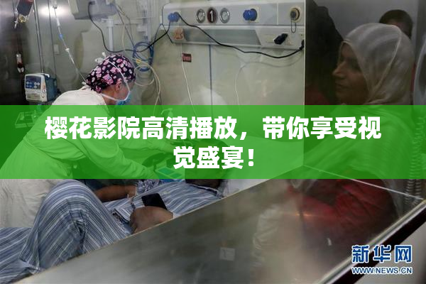 樱花影院高清播放，带你享受视觉盛宴！