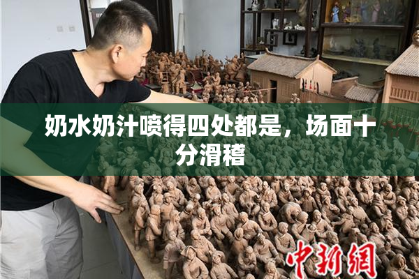 奶水奶汁喷得四处都是，场面十分滑稽