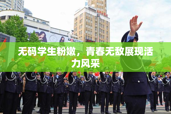 无码学生粉嫩，青春无敌展现活力风采