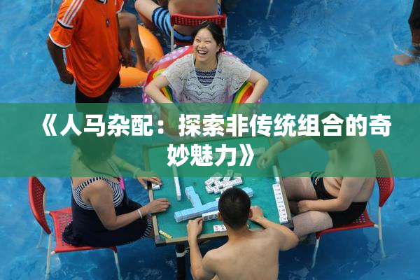 《人马杂配：探索非传统组合的奇妙魅力》
