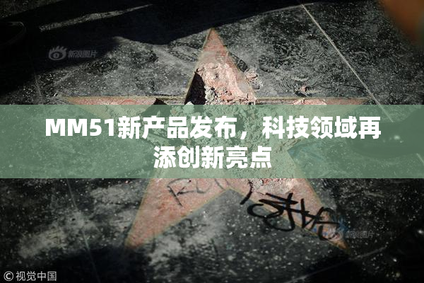 MM51新产品发布，科技领域再添创新亮点