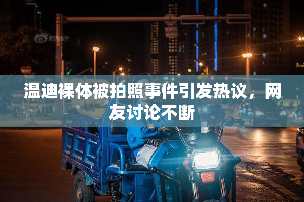 温迪裸体被拍照事件引发热议，网友讨论不断