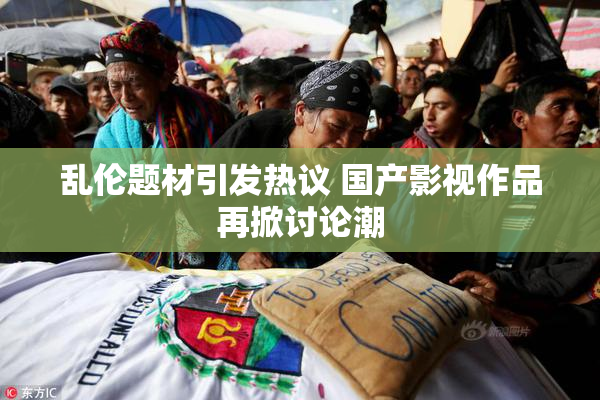 乱伦题材引发热议 国产影视作品再掀讨论潮