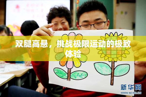 双腿高悬，挑战极限运动的极致体验