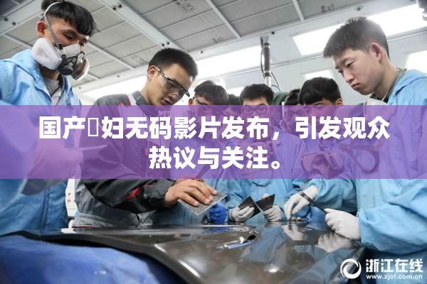 国产婬妇无码影片发布，引发观众热议与关注。