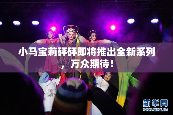 小马宝莉砰砰即将推出全新系列，万众期待！