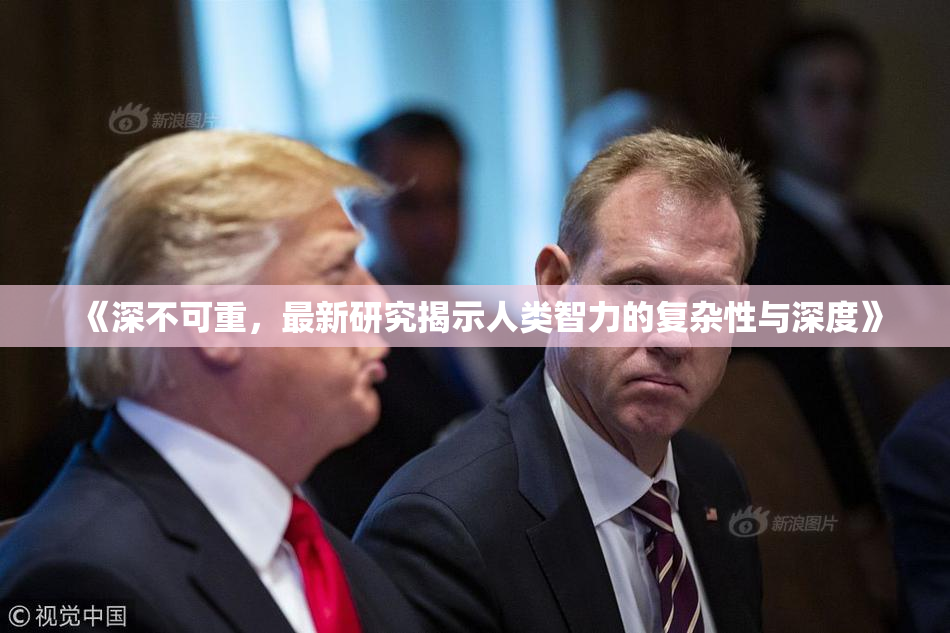 《深不可重，最新研究揭示人类智力的复杂性与深度》