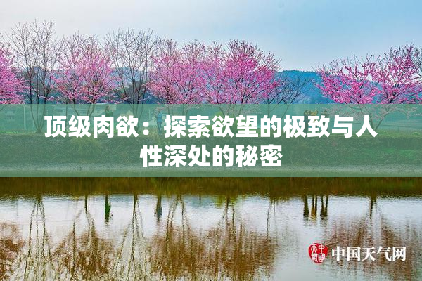 顶级肉欲：探索欲望的极致与人性深处的秘密