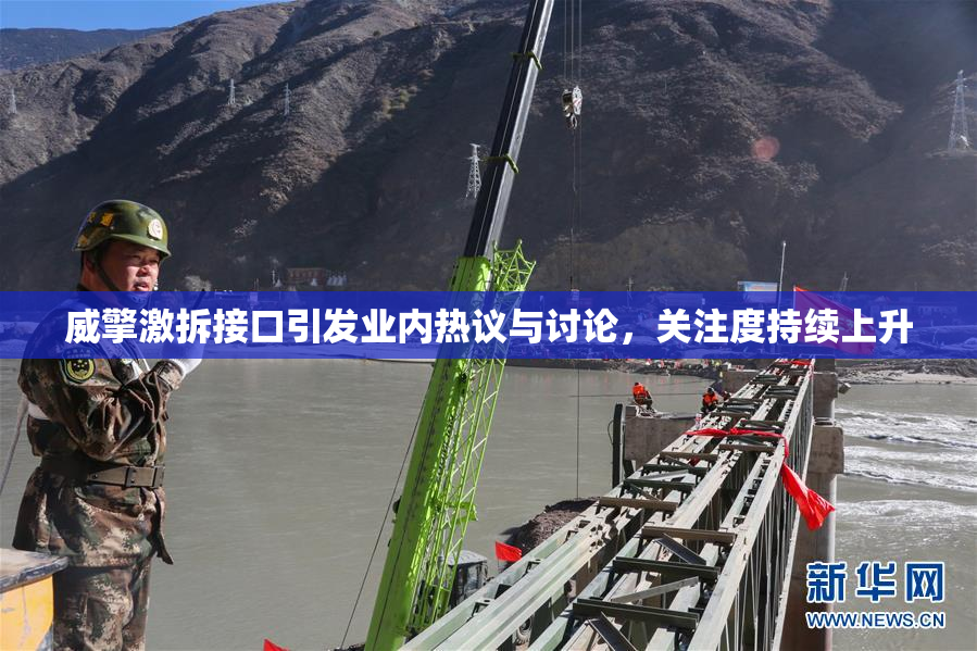威擎激拆接口引发业内热议与讨论，关注度持续上升