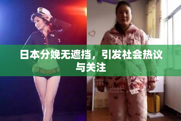 日本分娩无遮挡，引发社会热议与关注