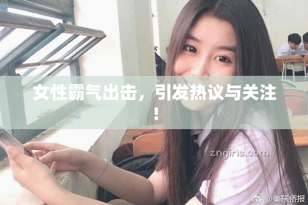 女性霸气出击，引发热议与关注！