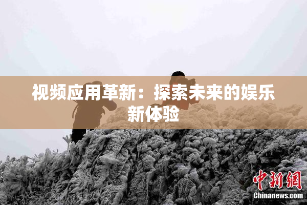 视频应用革新：探索未来的娱乐新体验