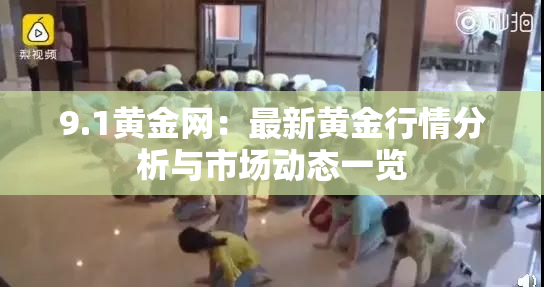 9.1黄金网：最新黄金行情分析与市场动态一览