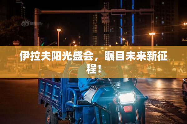 伊拉夫阳光盛会，瞩目未来新征程！