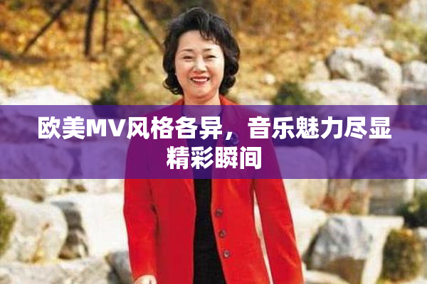 欧美MV风格各异，音乐魅力尽显精彩瞬间