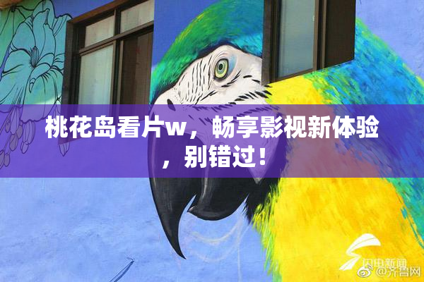 桃花岛看片w，畅享影视新体验，别错过！